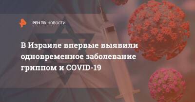В Израиле впервые выявили одновременное заболевание гриппом и COVID-19 - ren.tv - Россия - Израиль