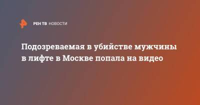 Подозреваемая в убийстве мужчины в лифте в Москве попала на видео - ren.tv - Москва - Москва