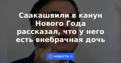 Елизавета Ясько - Саакашвили в канун Нового Года рассказал, что у него есть внебрачная дочь - news.mail.ru - Украина - Грузия