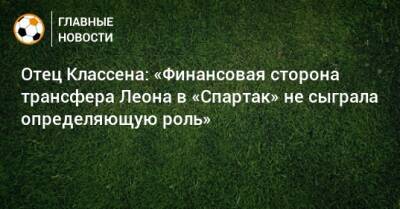 Наиль Умяров - Михаил Игнатов - Руслан Литвинов - Отец Классена: «Финансовая сторона трансфера Леона в «Спартак» не сыграла определяющую роль» - bombardir.ru