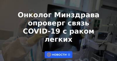 Александр Мясников - Татьяна Соломатина - Онколог Минздрава опроверг связь COVID-19 с раком легких - news.mail.ru - Москва