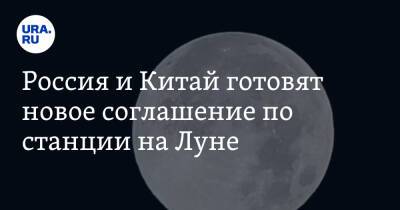 Россия и Китай готовят новое соглашение по станции на Луне - ura.news - Россия - Китай