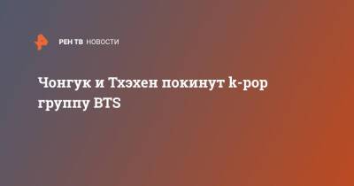Чонгук и Тхэхен покинут k-pop группу BTS - ren.tv - Южная Корея