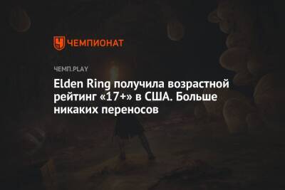 Elden Ring получила возрастной рейтинг «17+» в США. Больше никаких переносов - championat.com - США