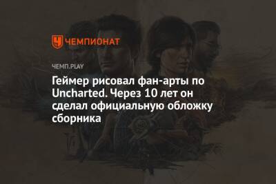 Геймер рисовал фан-арты по Uncharted. Через 10 лет он сделал официальную обложку сборника - championat.com - Англия