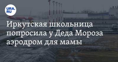 Иркутская школьница попросила у Деда Мороза аэродром для мамы - ura.news - Иркутская обл.