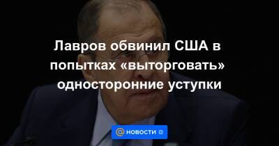 Лавров обвинил США в попытках «выторговать» односторонние уступки - news.mail.ru - Россия - США - Вашингтон