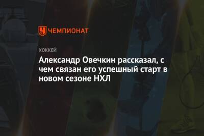 Александр Овечкин - Александр Овечкин рассказал, с чем связан его успешный старт в новом сезоне НХЛ - championat.com - Вашингтон