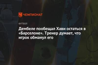 Усман Дембеле - Дембеле пообещал Хави остаться в «Барселоне». Тренер думает, что игрок обманул его - championat.com - Испания
