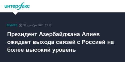 Ильхам Алиев - Азербайджан - Президент Азербайджана Алиев ожидает выхода связей с Россией на более высокий уровень - interfax.ru - Москва - Россия - Азербайджан