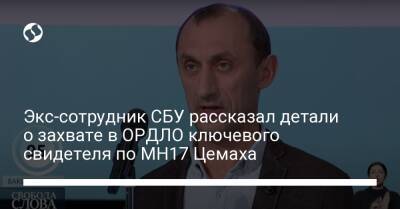 Юрий Бутусов - Экс-сотрудник СБУ рассказал детали о захвате в ОРДЛО ключевого свидетеля по MH17 Цемаха - liga.net - Украина