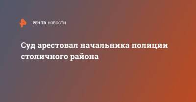 Суд арестовал начальника полиции столичного района - ren.tv - Москва - Россия