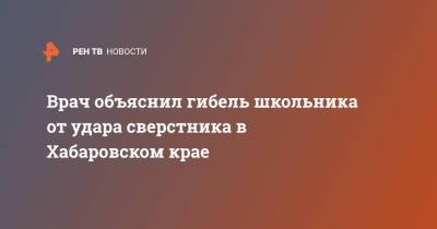 Врач объяснил гибель школьника от удара сверстника в Хабаровском крае - ren.tv - Хабаровский край