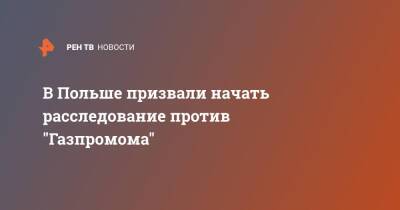 Анна Москва - В Польше призвали начать расследование против "Газпромома" - ren.tv - Москва - Польша