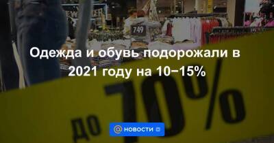 Одежда и обувь подорожали в 2021 году на 10−15% - smartmoney.one