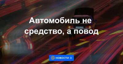Автомобиль не средство, а повод - news.mail.ru - Россия
