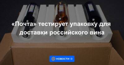 «Почта» тестирует упаковку для доставки российского вина - smartmoney.one - Москва - Россия - Краснодар