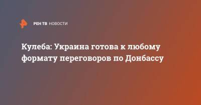 Сергей Лавров - Дмитрий Кулеба - Кулеба: Украина готова к любому формату переговоров по Донбассу - ren.tv - Россия - США - Украина - Киев - Германия - Франция - Стокгольм - Донбасс