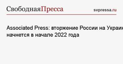 Associated Press: вторжение России на Украину начнется в начале 2022 года - svpressa.ru - Россия - США - Украина - Киев - Турция