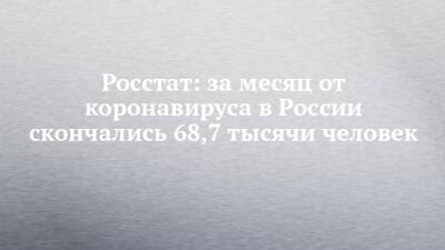 Татьяна Голикова - Росстат: за месяц от коронавируса в России скончались 68,7 тысячи человек - chelny-izvest.ru - Россия
