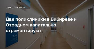 Две поликлиники в Бибиреве и Отрадном капитально отремонтируют - mos.ru - Москва - Реконструкция