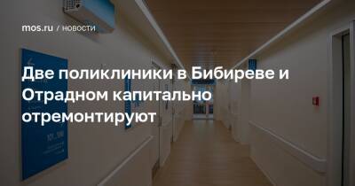 Две поликлиники в Бибиреве и Отрадном капитально отремонтируют - mos.ru - Москва - Реконструкция