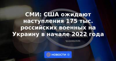 Владимир Путин - СМИ: США ожидают наступления 175 тыс. российских военных на Украину в начале 2022 года - news.mail.ru - Россия - США - Украина - Вашингтон - New York