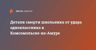 Детали смерти школьника от удара одноклассника в Комсомольске-на-Амуре - ren.tv