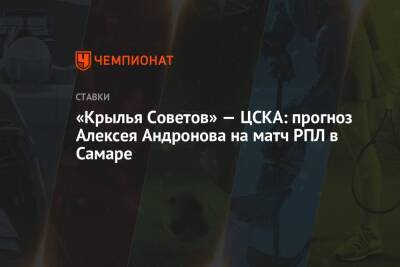 Алексей Андронов - «Крылья Советов» — ЦСКА: прогноз Алексея Андронова на матч РПЛ в Самаре - championat.com - Россия - Англия - Германия - Испания - Самара