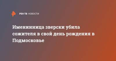 Именинница зверски убила сожителя в свой день рождения в Подмосковье - ren.tv - Московская обл. - Московская область