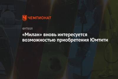 Самуэль Юмтити - «Милан» вновь интересуется возможностью приобретения Юмтити - championat.com