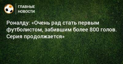 Криштиану Роналду - Роналду: «Очень рад стать первым футболистом, забившим более 800 голов. Серия продолжается» - bombardir.ru - Twitter