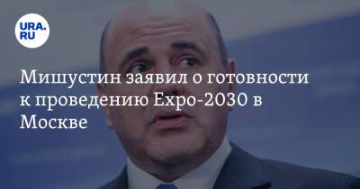 Михаил Мишустин - Мишустин заявил о готовности к проведению Expo-2030 в Москве - ura.news - Москва - Россия - Сочи