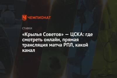 «Крылья Советов» — ЦСКА: где смотреть онлайн, прямая трансляция матча РПЛ, какой канал - championat.com