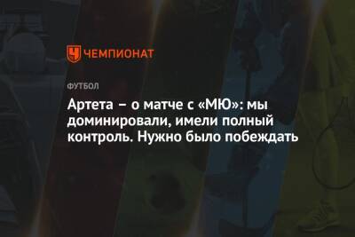Микель Артета - Артета – о матче с «МЮ»: мы доминировали, имели полный контроль. Нужно было побеждать - championat.com - Англия - Лондон