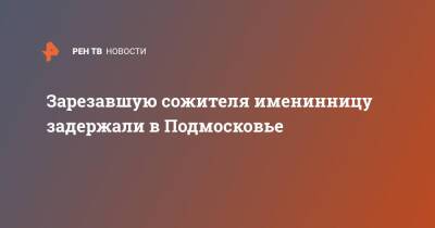 Ольга Врадий - Зарезавшую сожителя именинницу задержали в Подмосковье - ren.tv - Россия - Московская обл. - Московская область