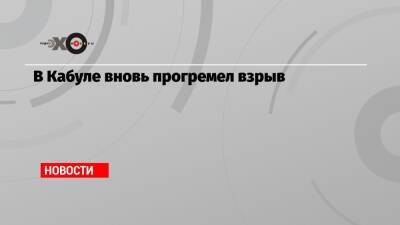 В Кабуле вновь прогремел взрыв - echo.msk.ru - Россия - Афганистан