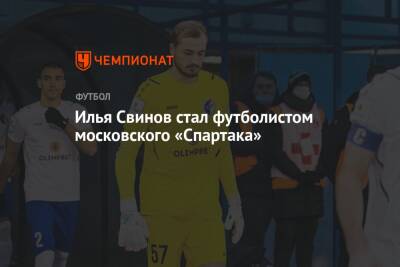 Илья Свинов - Илья Свинов стал футболистом московского «Спартака» - championat.com - Москва