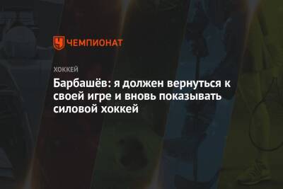 Иван Барбашев - Барбашёв: я должен вернуться к своей игре и вновь показывать силовой хоккей - championat.com