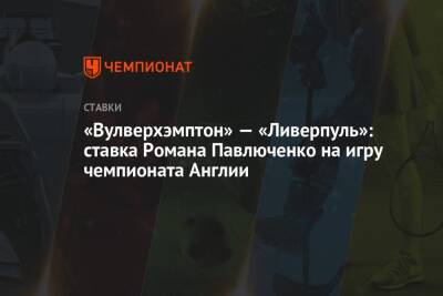 Роман Павлюченко - «Вулверхэмптон» — «Ливерпуль»: ставка Романа Павлюченко на игру чемпионата Англии - championat.com - Англия