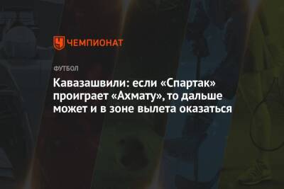 Андрей Панков - Анзор Кавазашвили - Кавазашвили: если «Спартак» проиграет «Ахмату», то дальше может и в зоне вылета оказаться - championat.com