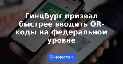 Гинцбург призвал быстрее вводить QR-коды на федеральном уровне - news.mail.ru