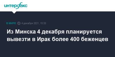 Из Минска 4 декабря планируется вывезти в Ирак более 400 беженцев - interfax.ru - Москва - Белоруссия - Ирак - Польша - Литва - Минск - Латвия