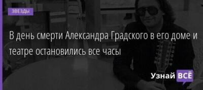 Александр Градский - В день смерти Александра Градского в его доме и театре остановились все часы - skuke.net