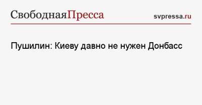Денис Пушилин - Пушилин: Киеву давно не нужен Донбасс - svpressa.ru - Россия - Украина - ДНР
