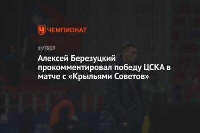 Алексей Березуцкий - Алексей Березуцкий прокомментировал победу ЦСКА в матче с «Крыльями Советов» - championat.com - Москва
