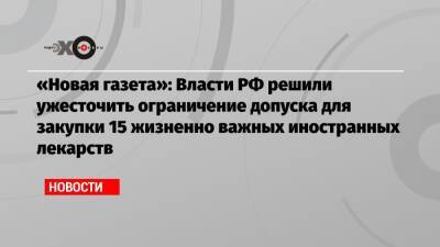 «Новая газета»: Власти РФ решили ужесточить ограничение допуска для закупки 15 жизненно важных иностранных лекарств - echo.msk.ru - Россия - США - Армения - Казахстан - Белоруссия - Киргизия