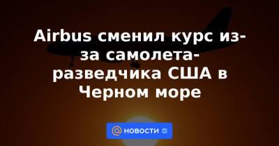 Airbus сменил курс из-за самолета-разведчика США в Черном море - news.mail.ru - США