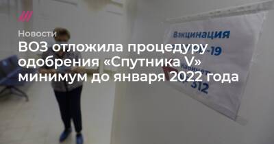 ВОЗ отложила процедуру одобрения «Спутника V» минимум до января 2022 года - tvrain.ru - Россия
