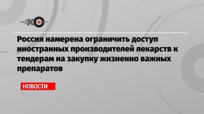 Россия намерена ограничить доступ иностранных производителей лекарств к тендерам на закупку жизненно важных препаратов - echo.msk.ru - Россия - Армения - Казахстан - Белоруссия - Киргизия